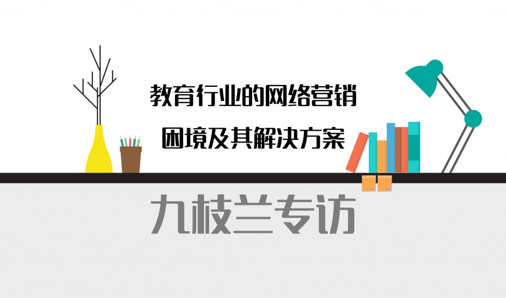 一枝兰专访：教育行业的网络营销困境及其解决方案